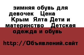 зимняя обувь для девочек › Цена ­ 600 - Крым, Ялта Дети и материнство » Детская одежда и обувь   